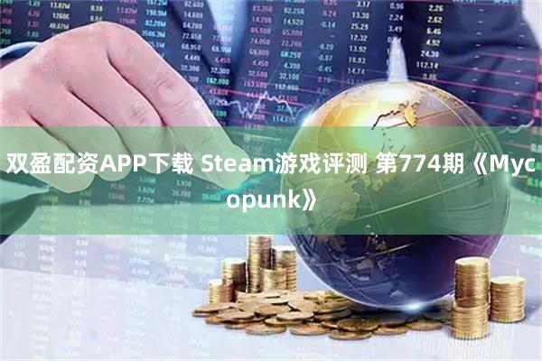 双盈配资APP下载 Steam游戏评测 第774期《Mycopunk》