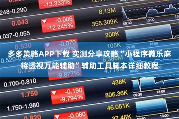 多多策略APP下载 实测分享攻略“小程序微乐麻将透视万能辅助”辅助工具脚本详细教程