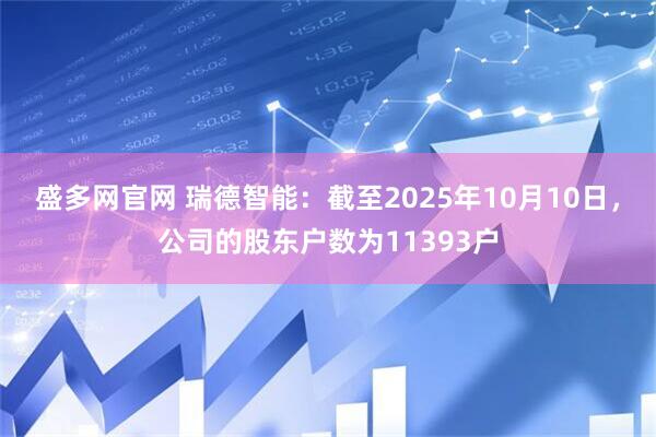 盛多网官网 瑞德智能：截至2025年10月10日，公司的股东户数为11393户