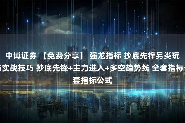 中博证券 【免费分享】 强龙指标 抄底先锋另类玩法与实战技巧 抄底先锋+主力进入+多空趋势线 全套指标公式