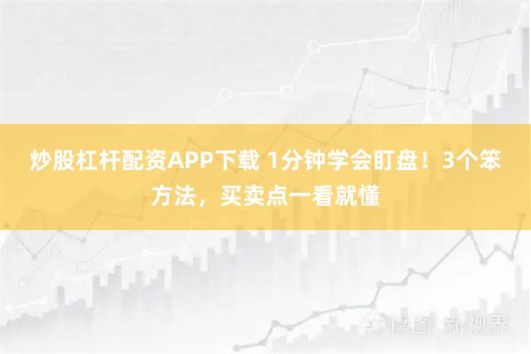 炒股杠杆配资APP下载 1分钟学会盯盘！3个笨方法，买卖点一看就懂