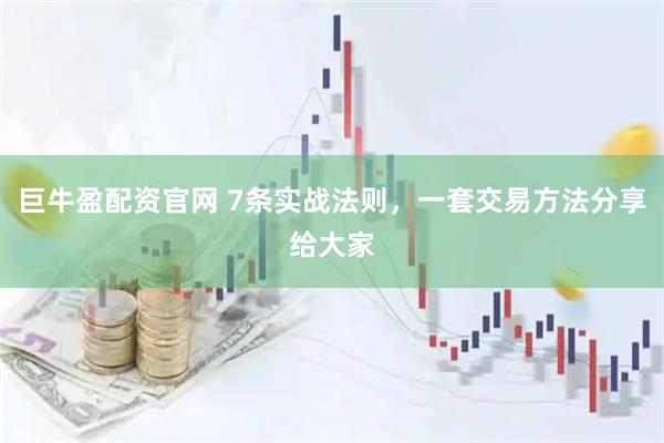 巨牛盈配资官网 7条实战法则，一套交易方法分享给大家