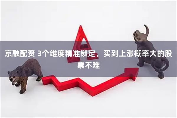 京融配资 3个维度精准锁定，买到上涨概率大的股票不难