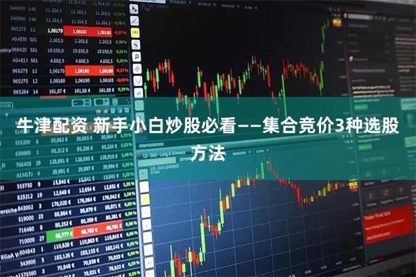 牛津配资 新手小白炒股必看——集合竞价3种选股方法