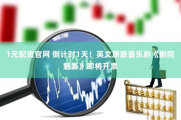 1元配资官网 倒计时1天！英文原版音乐剧《剧院魅影》即将开票
