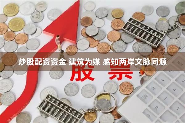炒股配资资金 建筑为媒 感知两岸文脉同源