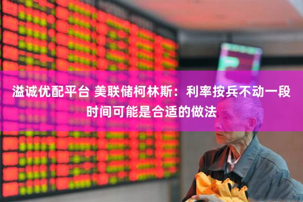 溢诚优配平台 美联储柯林斯：利率按兵不动一段时间可能是合适的做法