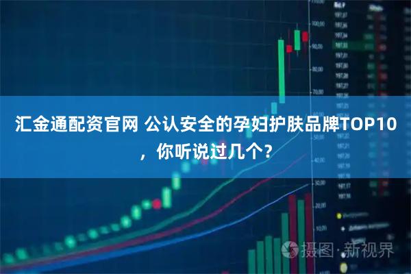 汇金通配资官网 公认安全的孕妇护肤品牌TOP10，你听说过几个？
