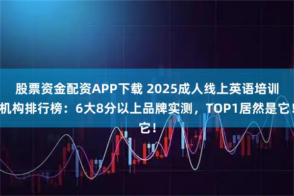 股票资金配资APP下载 2025成人线上英语培训机构排行榜：6大8分以上品牌实测，TOP1居然是它！
