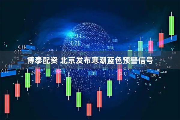 博泰配资 北京发布寒潮蓝色预警信号