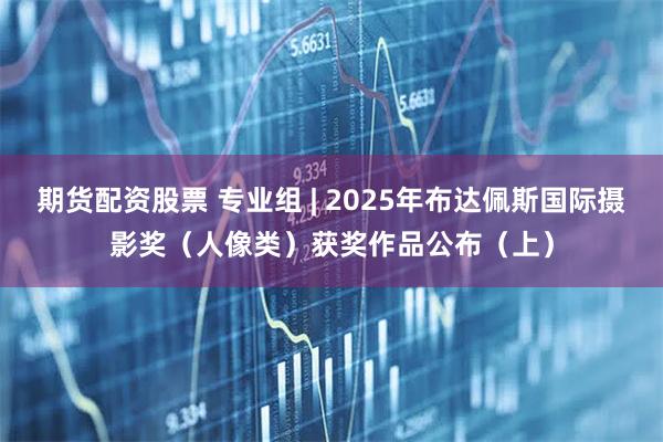 期货配资股票 专业组 | 2025年布达佩斯国际摄影奖（人像类）获奖作品公布（上）