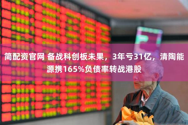 简配资官网 备战科创板未果，3年亏31亿，清陶能源携165%负债率转战港股