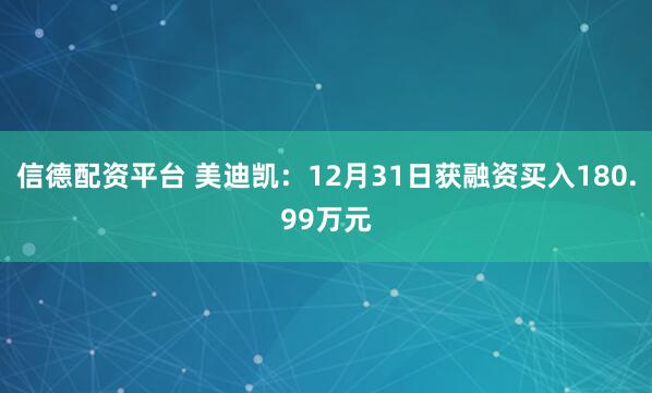 信德配资平台 美迪凯：12月31日获融资买入180.99万元