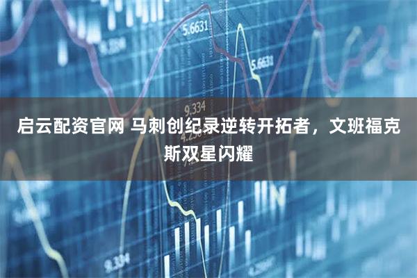 启云配资官网 马刺创纪录逆转开拓者，文班福克斯双星闪耀