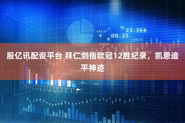 股亿讯配资平台 拜仁剑指欧冠12胜纪录，凯恩追平神迹