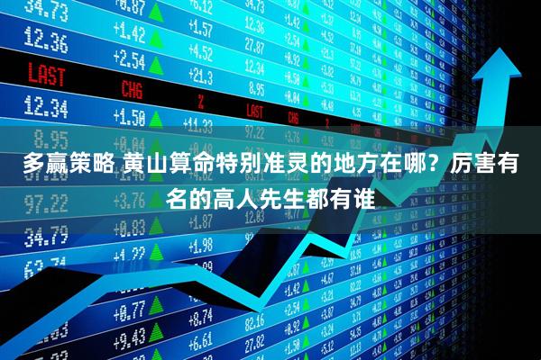 多赢策略 黄山算命特别准灵的地方在哪？厉害有名的高人先生都有谁