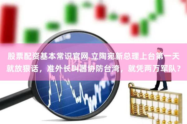 股票配资基本常识官网 立陶宛新总理上台第一天就放狠话，准外长叫嚣协防台湾，就凭两万军队？
