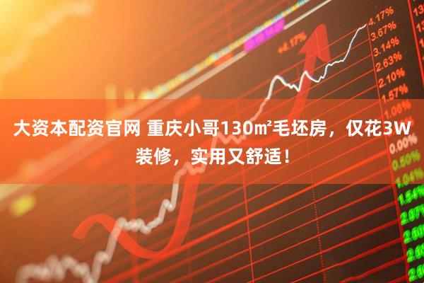 大资本配资官网 重庆小哥130㎡毛坯房，仅花3W装修，实用又舒适！