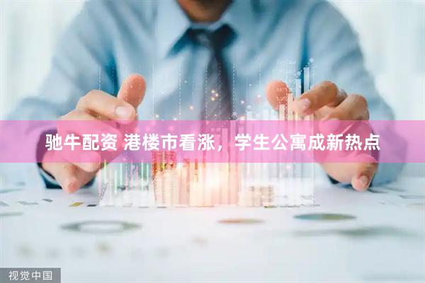 驰牛配资 港楼市看涨，学生公寓成新热点
