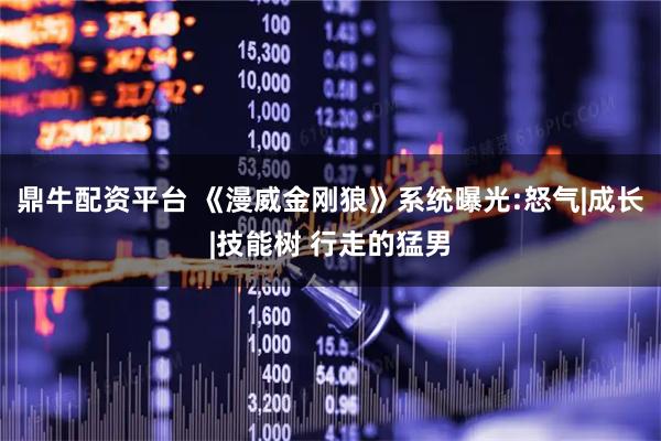 鼎牛配资平台 《漫威金刚狼》系统曝光:怒气|成长|技能树 行走的猛男